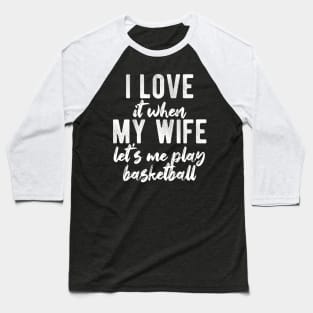 I Love When My Wife Let's Me Play Basketball Baseball T-Shirt